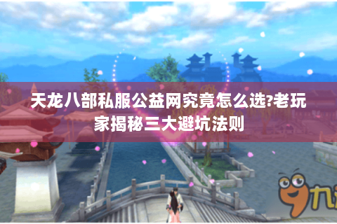 天龙八部私服公益网究竟怎么选?老玩家揭秘三大避坑法则 天龙八部私服公益网究竟怎么选?老玩家揭秘三大避坑法则