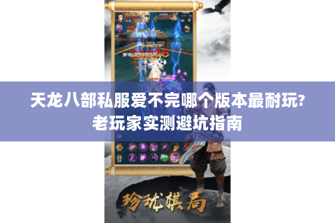 天龙八部私服爱不完哪个版本最耐玩?老玩家实测避坑指南 天龙八部私服爱不完哪个版本最耐玩?老玩家实测避坑指南