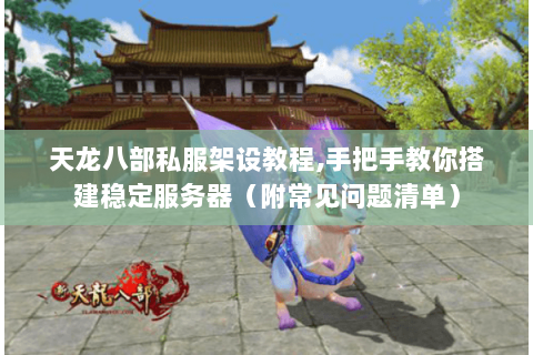 天龙八部私服架设教程,手把手教你搭建稳定服务器(附常见问题清单) 天龙八部私服架设教程,手把手教你搭建稳定服务器(附常见问题清单)
