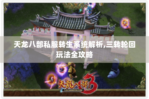 天龙八部私服转生系统解析,三转轮回玩法全攻略 天龙八部私服转生系统解析,三转轮回玩法全攻略