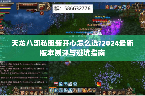 天龙八部私服新开心怎么选?2024最新版本测评与避坑指南 天龙八部私服新开心怎么选?2024最新版本测评与避坑指南