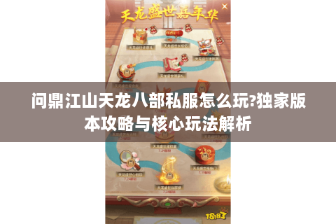 问鼎江山天龙八部私服怎么玩?独家版本攻略与核心玩法解析 问鼎江山天龙八部私服怎么玩?独家版本攻略与核心玩法解析