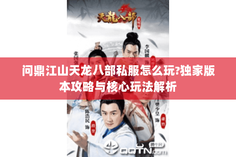 问鼎江山天龙八部私服怎么玩?独家版本攻略与核心玩法解析 问鼎江山天龙八部私服怎么玩?独家版本攻略与核心玩法解析