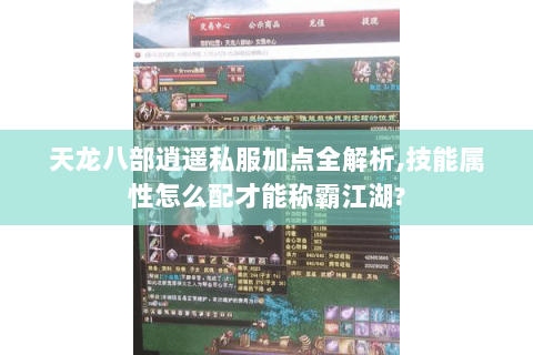 天龙八部逍遥私服加点全解析,技能属性怎么配才能称霸江湖? 天龙八部逍遥私服加点全解析,技能属性怎么配才能称霸江湖?