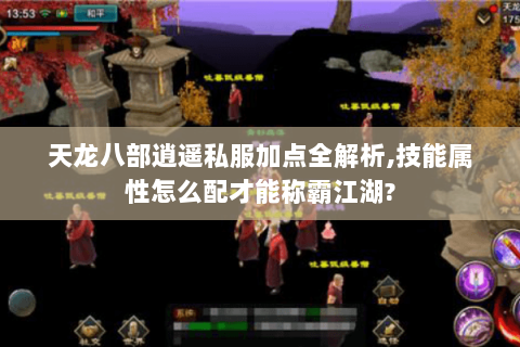 天龙八部逍遥私服加点全解析,技能属性怎么配才能称霸江湖? 天龙八部逍遥私服加点全解析,技能属性怎么配才能称霸江湖?