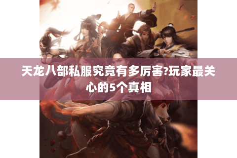 天龙八部私服究竟有多厉害?玩家最关心的5个真相 天龙八部私服究竟有多厉害?玩家最关心的5个真相