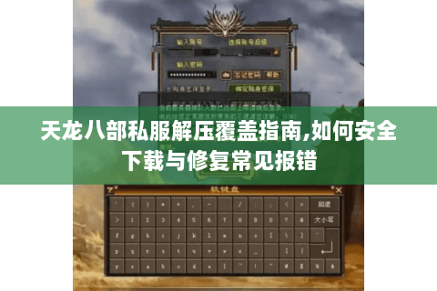 天龙八部私服解压覆盖指南,如何安全下载与修复常见报错 天龙八部私服解压覆盖指南,如何安全下载与修复常见报错