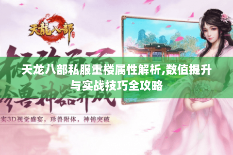 天龙八部私服重楼属性解析,数值提升与实战技巧全攻略 天龙八部私服重楼属性解析,数值提升与实战技巧全攻略