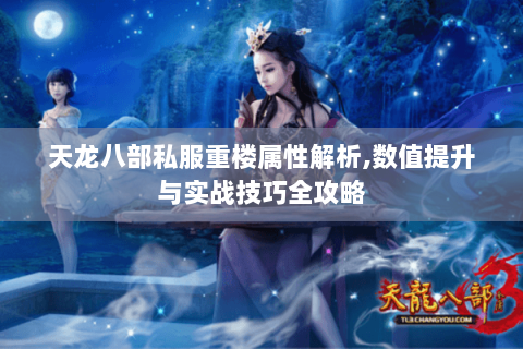 天龙八部私服重楼属性解析,数值提升与实战技巧全攻略 天龙八部私服重楼属性解析,数值提升与实战技巧全攻略