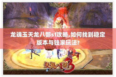 龙魂玉天龙八部sf攻略,如何找到稳定版本与独家玩法? 龙魂玉天龙八部sf攻略,如何找到稳定版本与独家玩法?