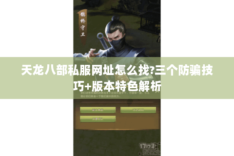 天龙八部私服网址怎么找?三个防骗技巧+版本特色解析 天龙八部私服网址怎么找?三个防骗技巧+版本特色解析
