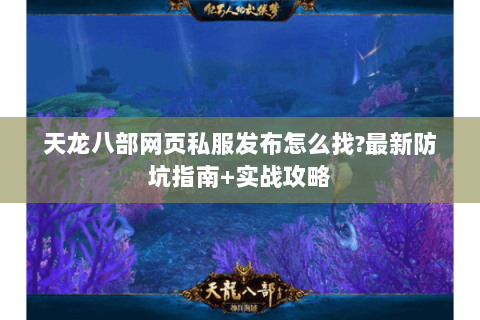 天龙八部网页私服发布怎么找?最新防坑指南+实战攻略 天龙八部网页私服发布怎么找?最新防坑指南+实战攻略