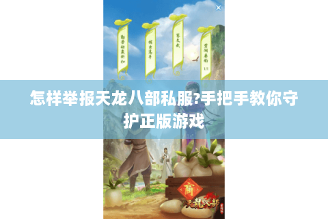 怎样举报天龙八部私服?手把手教你守护正版游戏 怎样举报天龙八部私服?手把手教你守护正版游戏