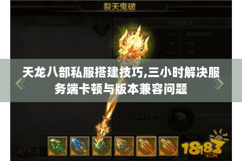 天龙八部私服搭建技巧,三小时解决服务端卡顿与版本兼容问题 天龙八部私服搭建技巧,三小时解决服务端卡顿与版本兼容问题