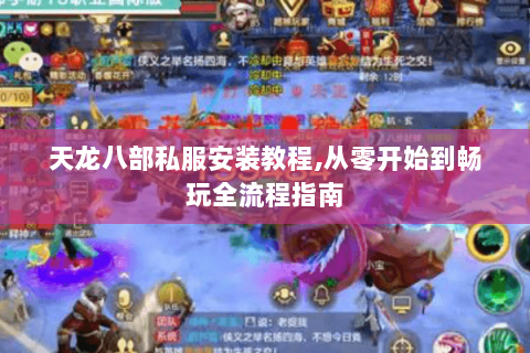 天龙八部私服安装教程,从零开始到畅玩全流程指南 天龙八部私服安装教程,从零开始到畅玩全流程指南