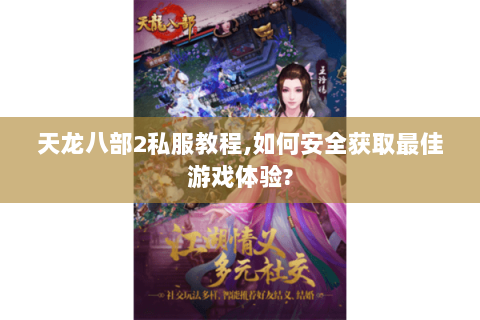 天龙八部2私服教程,如何安全获取最佳游戏体验? 天龙八部2私服教程,如何安全获取最佳游戏体验?