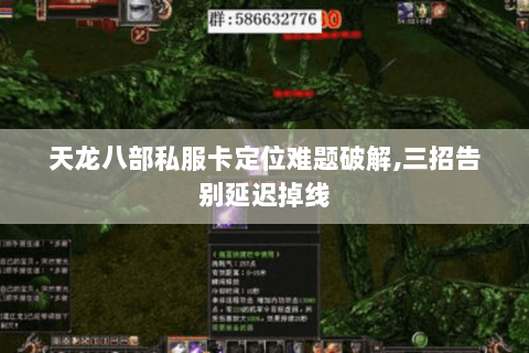 天龙八部私服卡定位难题破解,三招告别延迟掉线 天龙八部私服卡定位难题破解,三招告别延迟掉线