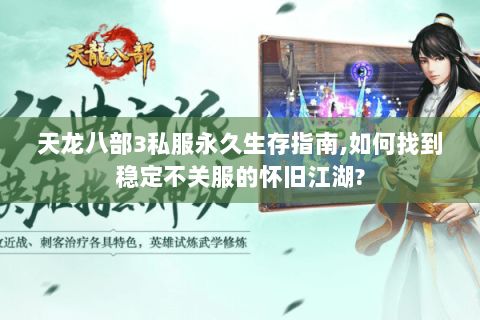 天龙八部3私服永久生存指南,如何找到稳定不关服的怀旧江湖?