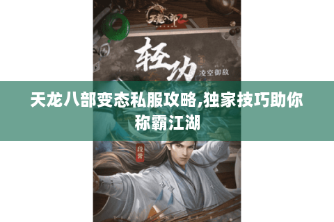 天龙八部变态私服攻略,独家技巧助你称霸江湖 天龙八部变态私服攻略,独家技巧助你称霸江湖