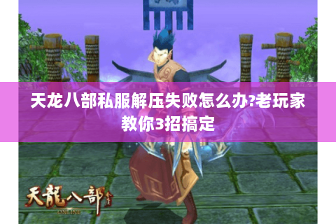 天龙八部私服解压失败怎么办?老玩家教你3招搞定 天龙八部私服解压失败怎么办?老玩家教你3招搞定