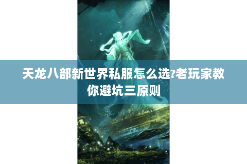天龙八部新世界私服怎么选?老玩家教你避坑三原则 天龙八部新世界私服怎么选?老玩家教你避坑三原则