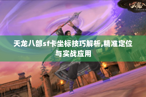天龙八部sf卡坐标技巧解析,精准定位与实战应用 天龙八部sf卡坐标技巧解析,精准定位与实战应用