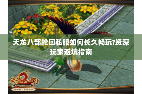 天龙八部轮回私服如何长久畅玩?资深玩家避坑指南 天龙八部轮回私服如何长久畅玩?资深玩家避坑指南