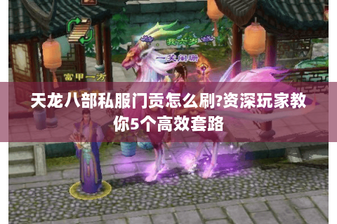 天龙八部私服门贡怎么刷?资深玩家教你5个高效套路