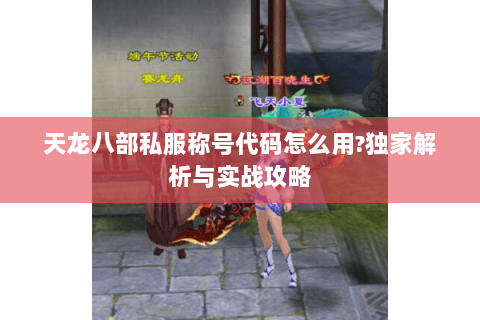 天龙八部私服称号代码怎么用?独家解析与实战攻略 天龙八部私服称号代码怎么用?独家解析与实战攻略