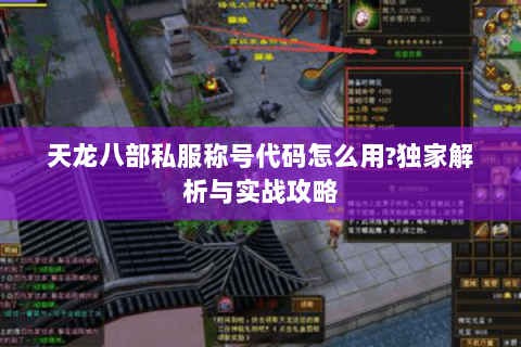 天龙八部私服称号代码怎么用?独家解析与实战攻略 天龙八部私服称号代码怎么用?独家解析与实战攻略