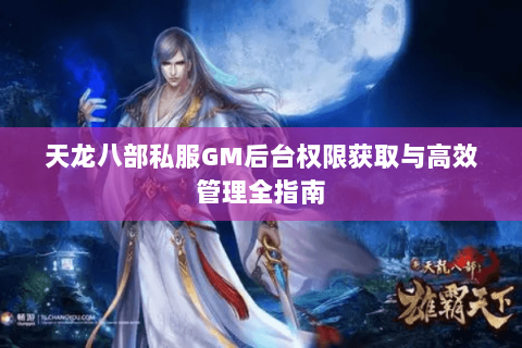 天龙八部私服GM后台权限获取与高效管理全指南 天龙八部私服GM后台权限获取与高效管理全指南