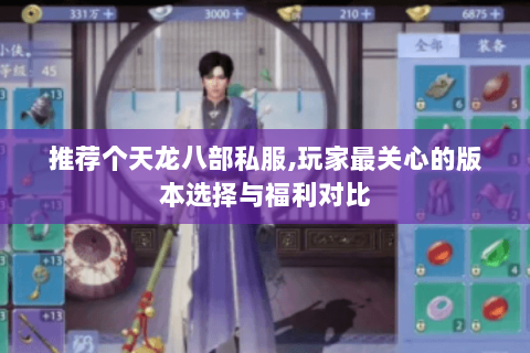 推荐个天龙八部私服,玩家最关心的版本选择与福利对比 推荐个天龙八部私服,玩家最关心的版本选择与福利对比