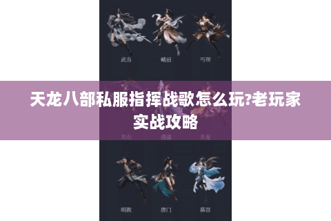 天龙八部私服指挥战歌怎么玩?老玩家实战攻略 天龙八部私服指挥战歌怎么玩?老玩家实战攻略