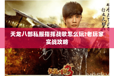 天龙八部私服指挥战歌怎么玩?老玩家实战攻略 天龙八部私服指挥战歌怎么玩?老玩家实战攻略