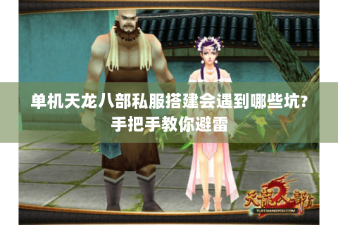 单机天龙八部私服搭建会遇到哪些坑?手把手教你避雷 单机天龙八部私服搭建会遇到哪些坑?手把手教你避雷