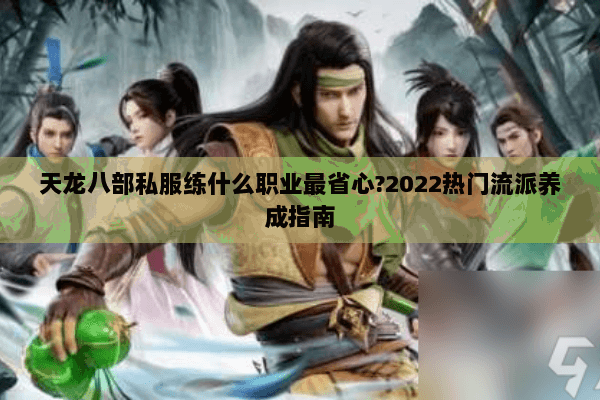 天龙八部私服练什么职业最省心?2022热门流派养成指南 天龙八部私服练什么职业最省心?2022热门流派养成指南