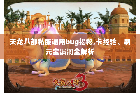 天龙八部私服通用bug揭秘,卡经验、刷元宝漏洞全解析 天龙八部私服通用bug揭秘,卡经验、刷元宝漏洞全解析