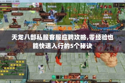 天龙八部私服客服应聘攻略,零经验也能快速入行的5个秘诀 天龙八部私服客服应聘攻略,零经验也能快速入行的5个秘诀