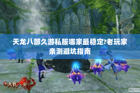 天龙八部久游私服哪家最稳定?老玩家亲测避坑指南 天龙八部久游私服哪家最稳定?老玩家亲测避坑指南