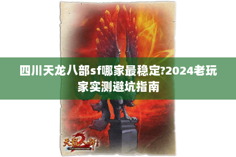 四川天龙八部sf哪家最稳定?2024老玩家实测避坑指南 四川天龙八部sf哪家最稳定?2024老玩家实测避坑指南
