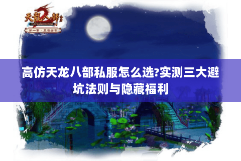 高仿天龙八部私服怎么选?实测三大避坑法则与隐藏福利 高仿天龙八部私服怎么选?实测三大避坑法则与隐藏福利