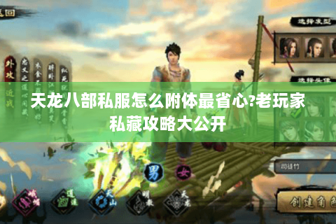 天龙八部私服怎么附体最省心?老玩家私藏攻略大公开 天龙八部私服怎么附体最省心?老玩家私藏攻略大公开