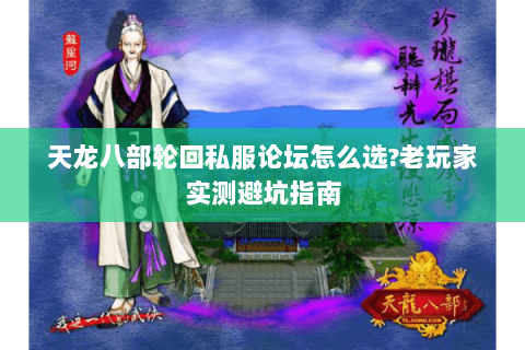 天龙八部轮回私服论坛怎么选?老玩家实测避坑指南 天龙八部轮回私服论坛怎么选?老玩家实测避坑指南