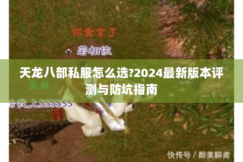 天龙八部私服怎么选?2024最新版本评测与防坑指南 天龙八部私服怎么选?2024最新版本评测与防坑指南
