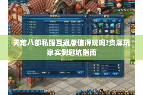 天龙八部私服互通版值得玩吗?资深玩家实测避坑指南 天龙八部私服互通版值得玩吗?资深玩家实测避坑指南