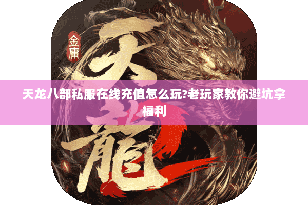 天龙八部私服在线充值怎么玩?老玩家教你避坑拿福利 天龙八部私服在线充值怎么玩?老玩家教你避坑拿福利