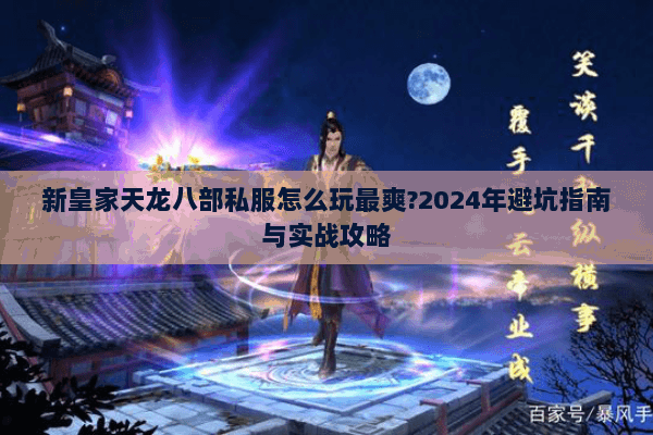 新皇家天龙八部私服怎么玩最爽?2024年避坑指南与实战攻略 新皇家天龙八部私服怎么玩最爽?2024年避坑指南与实战攻略
