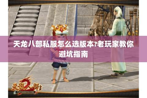 天龙八部私服怎么选版本?老玩家教你避坑指南 天龙八部私服怎么选版本?老玩家教你避坑指南