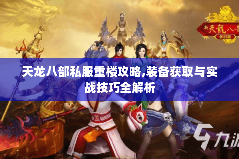 天龙八部私服重楼攻略,装备获取与实战技巧全解析 天龙八部私服重楼攻略,装备获取与实战技巧全解析