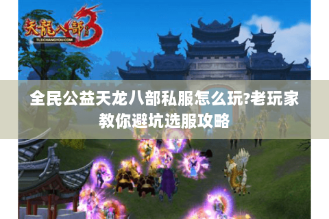 全民公益天龙八部私服怎么玩?老玩家教你避坑选服攻略 全民公益天龙八部私服怎么玩?老玩家教你避坑选服攻略